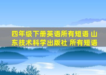 四年级下册英语所有短语 山东技术科学出版社 所有短语